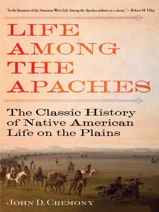 Title details for Life Among the Apaches: the Classic History of Native American Life on the Plains by John C. Cremony - Available